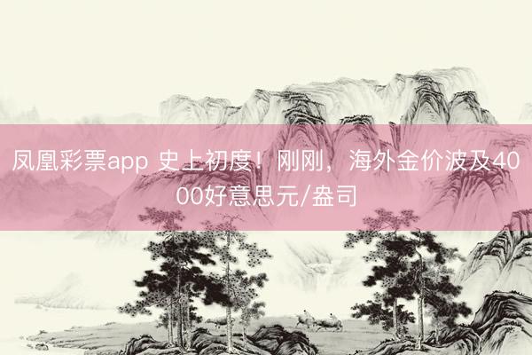 凤凰彩票app 史上初度！刚刚，海外金价波及4000好意思元/盎司