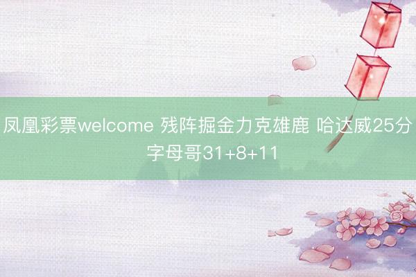 凤凰彩票welcome 残阵掘金力克雄鹿 哈达威25分 字母哥31+8+11