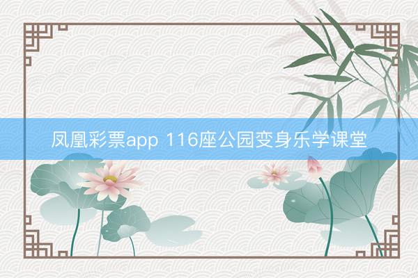 凤凰彩票app 116座公园变身乐学课堂