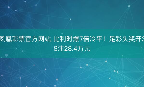 凤凰彩票官方网站 比利时爆7倍冷平！足彩头奖开38注28.4万元