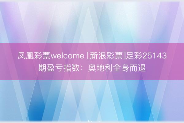 凤凰彩票welcome [新浪彩票]足彩25143期盈亏指数：奥地利全身而退