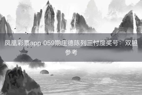 凤凰彩票app 059期庄德陈列三忖度奖号：双胆参考