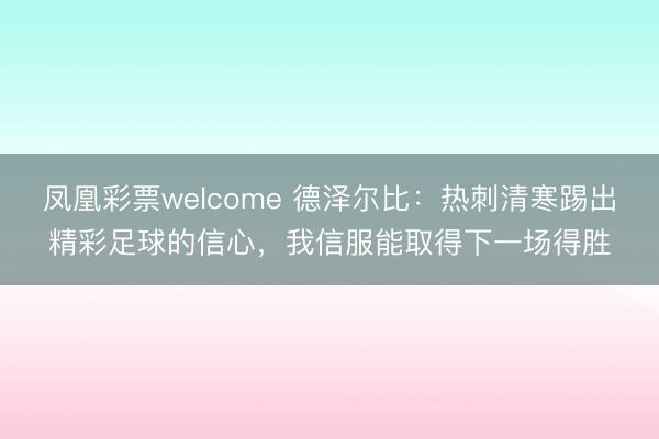 凤凰彩票welcome 德泽尔比：热刺清寒踢出精彩足球的信心，我信服能取得下一场得胜