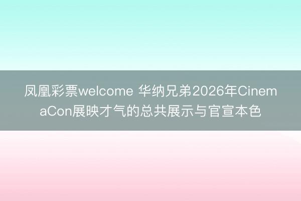 凤凰彩票welcome 华纳兄弟2026年CinemaCon展映才气的总共展示与官宣本色