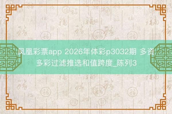 凤凰彩票app 2026年体彩p3032期 多资多彩过滤推选和值跨度_陈列3