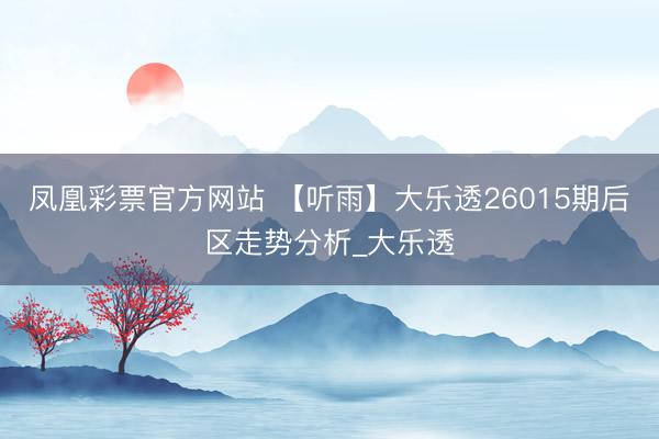 凤凰彩票官方网站 【听雨】大乐透26015期后区走势分析_大乐透