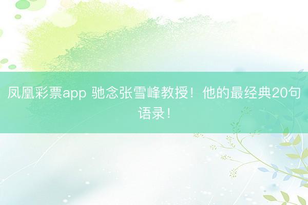 凤凰彩票app 驰念张雪峰教授！他的最经典20句语录！