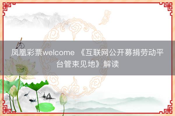 凤凰彩票welcome 《互联网公开募捐劳动平台管束见地》解读