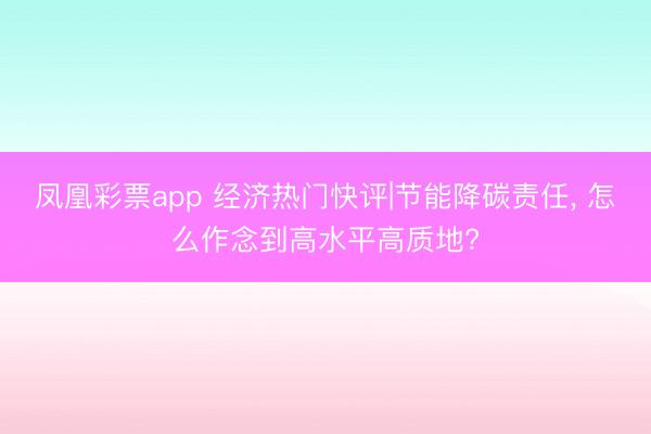 凤凰彩票app 经济热门快评|节能降碳责任, 怎么作念到高水平高质地?