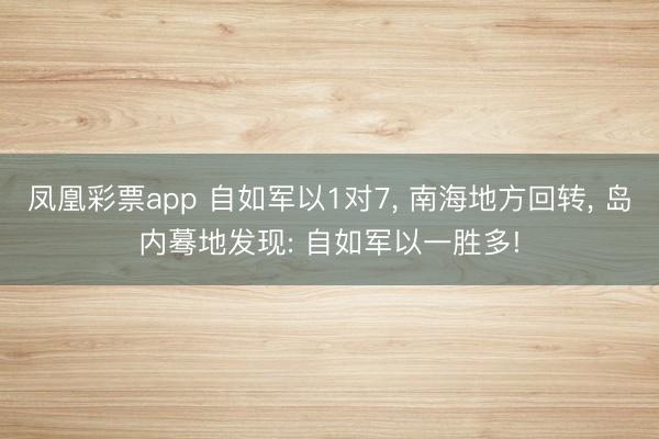 凤凰彩票app 自如军以1对7， 南海地方回转， 岛内蓦地发现: 自如军以一胜多!