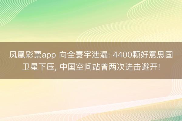 凤凰彩票app 向全寰宇泄漏: 4400颗好意思国卫星下压， 中国空间站曾两次进击避开!