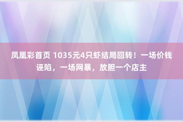 凤凰彩首页 1035元4只虾结局回转！一场价钱诬陷，一场网暴，放胆一个店主