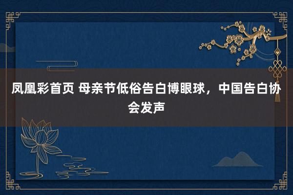 凤凰彩首页 母亲节低俗告白博眼球，中国告白协会发声