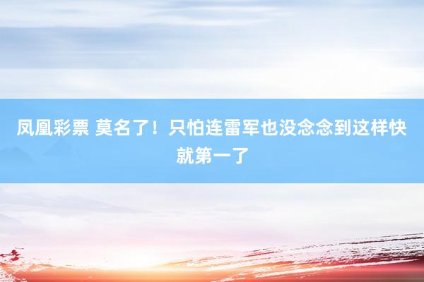 凤凰彩票 莫名了！只怕连雷军也没念念到这样快就第一了