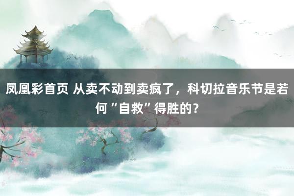 凤凰彩首页 从卖不动到卖疯了，科切拉音乐节是若何“自救”得胜的？