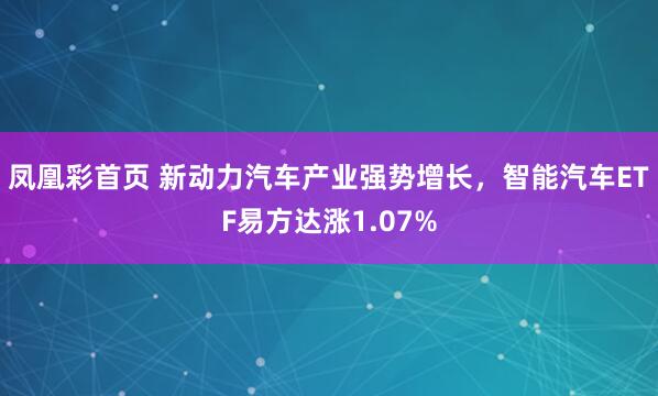 凤凰彩首页 新动力汽车产业强势增长，智能汽车ETF易方达涨1.07%