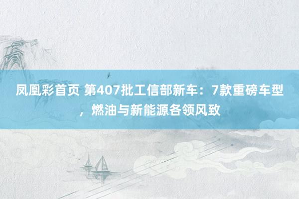 凤凰彩首页 第407批工信部新车:7款重磅车型,燃油与新能源各领风致