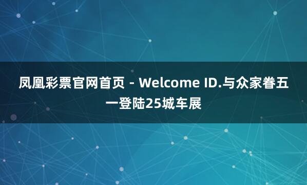 凤凰彩票官网首页 - Welcome ID.与众家眷五一登陆25城车展