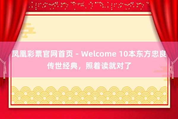 凤凰彩票官网首页 - Welcome 10本东方忠良传世经典,照着读就对了