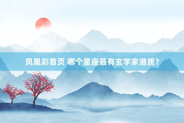 凤凰彩首页 哪个星座最有玄学家潜质？