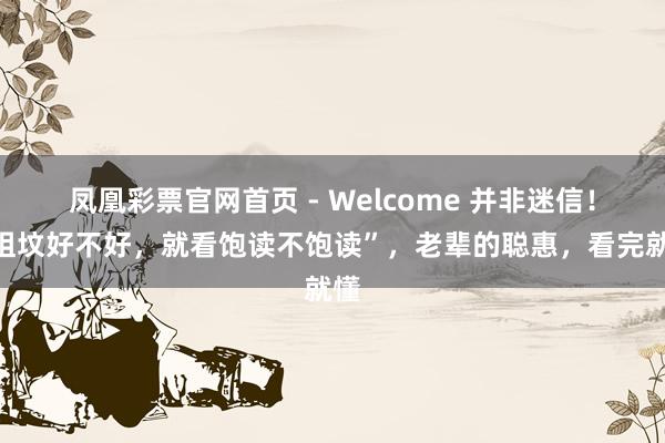 凤凰彩票官网首页 - Welcome 并非迷信！“祖坟好不好，就看饱读不饱读”，老辈的聪惠，看完就懂