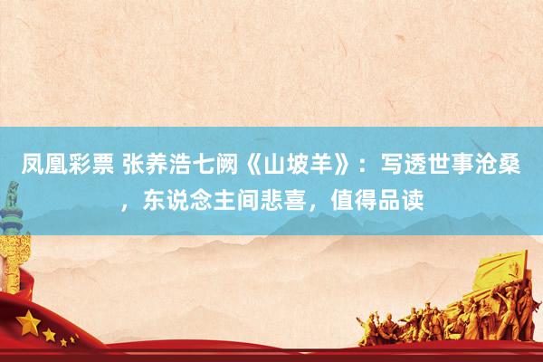 凤凰彩票 张养浩七阙《山坡羊》：写透世事沧桑，东说念主间悲喜，值得品读