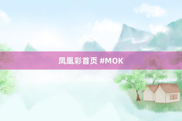 凤凰彩首页 #MOK