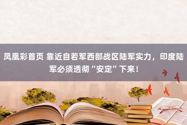 凤凰彩首页 靠近自若军西部战区陆军实力，印度陆军必须透彻“安定”下来！