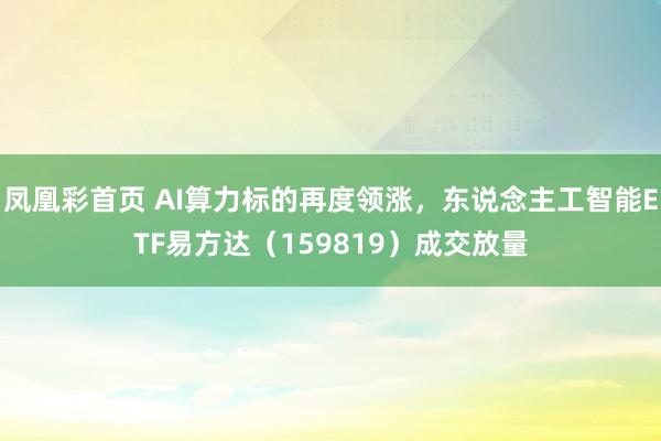 凤凰彩首页 AI算力标的再度领涨，东说念主工智能ETF易方达（159819）成交放量