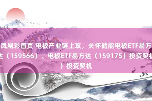 凤凰彩首页 电板产业链上攻，关怀储能电板ETF易方达（159566）、电板ETF易方达（159175）投资契机