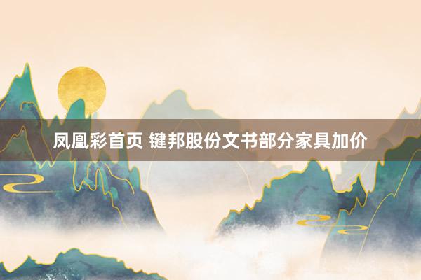 凤凰彩首页 键邦股份文书部分家具加价