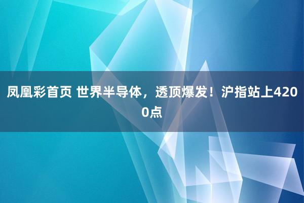 凤凰彩首页 世界半导体，透顶爆发！沪指站上4200点