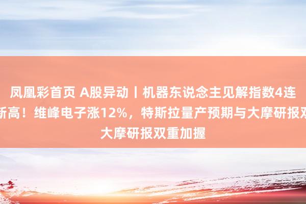 凤凰彩首页 A股异动丨机器东说念主见解指数4连涨再翻新高!维峰电子涨12%,特斯拉量产预期与大摩研报双重加握
