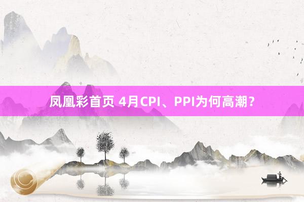 凤凰彩首页 4月CPI、PPI为何高潮？