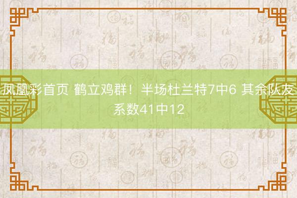 凤凰彩首页 鹤立鸡群！半场杜兰特7中6 其余队友系数41中12