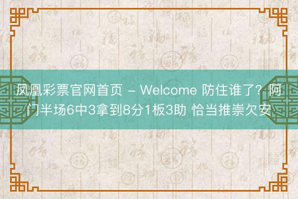 凤凰彩票官网首页 - Welcome 防住谁了？阿门半场6中3拿到8分1板3助 恰当推崇欠安