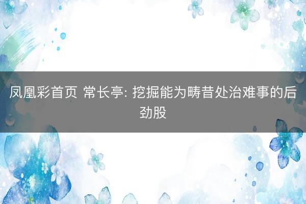 凤凰彩首页 常长亭: 挖掘能为畴昔处治难事的后劲股