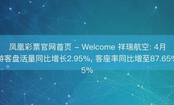 凤凰彩票官网首页 - Welcome 祥瑞航空: 4月游客盘活量同比增长2.95%， 客座率同比增至87.65%