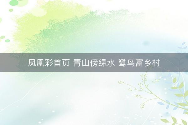 凤凰彩首页 青山傍绿水 鹭鸟富乡村