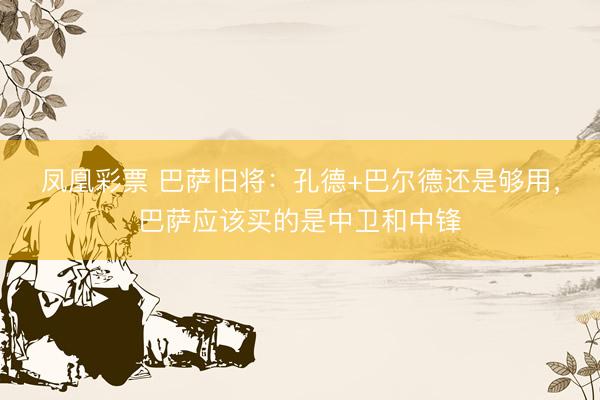 凤凰彩票 巴萨旧将：孔德+巴尔德还是够用，巴萨应该买的是中卫和中锋