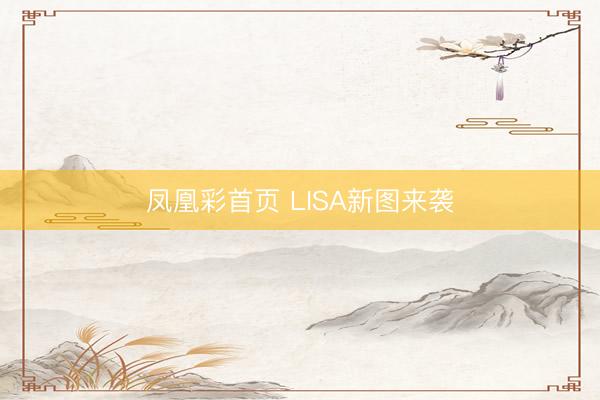 凤凰彩首页 LISA新图来袭