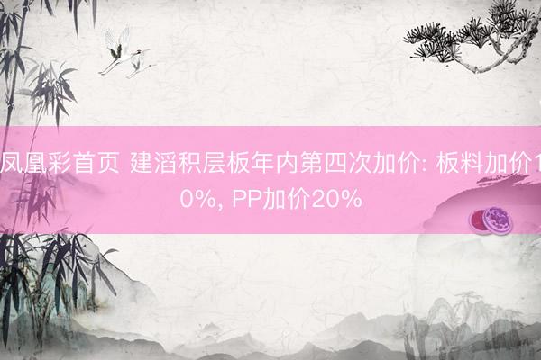 凤凰彩首页 建滔积层板年内第四次加价: 板料加价10%， PP加价20%