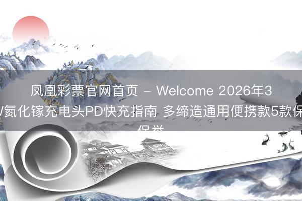凤凰彩票官网首页 - Welcome 2026年35W氮化镓充电头PD快充指南 多缔造通用便携款5款保举