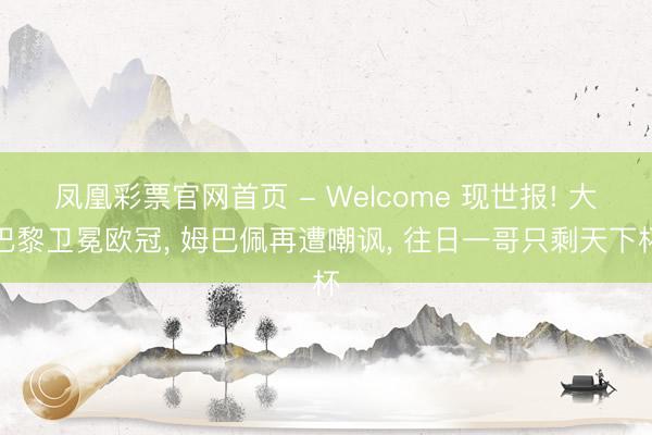 凤凰彩票官网首页 - Welcome 现世报! 大巴黎卫冕欧冠， 姆巴佩再遭嘲讽， 往日一哥只剩天下杯