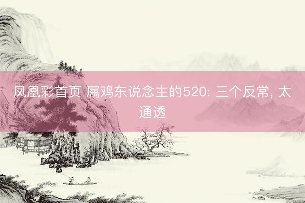 凤凰彩首页 属鸡东说念主的520: 三个反常， 太通透