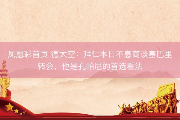 凤凰彩首页 德太空：拜仁本日不息商谈塞巴里转会，他是孔帕尼的首选看法
