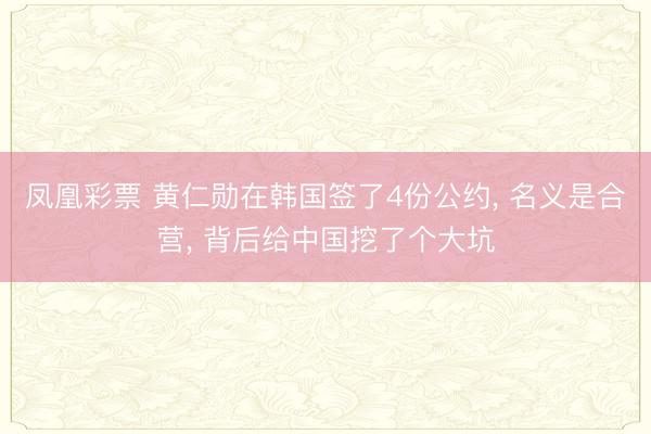 凤凰彩票 黄仁勋在韩国签了4份公约， 名义是合营， 背后给中国挖了个大坑