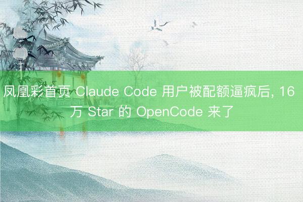 凤凰彩首页 Claude Code 用户被配额逼疯后， 16 万 Star 的 OpenCode 来了