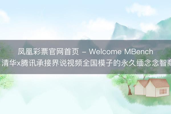 凤凰彩票官网首页 - Welcome MBench: 清华x腾讯承接界说视频全国模子的永久缅念念智商