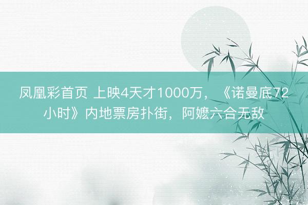 凤凰彩首页 上映4天才1000万，《诺曼底72小时》内地票房扑街，阿嬷六合无敌